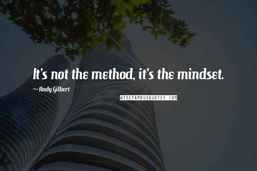 Andy Gilbert quotes: It's not the method, it's the mindset.