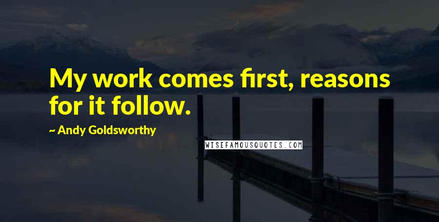 Andy Goldsworthy quotes: My work comes first, reasons for it follow.