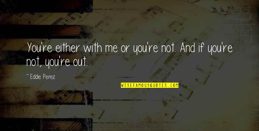 Andy Goode Quotes By Eddie Perez: You're either with me or you're not. And