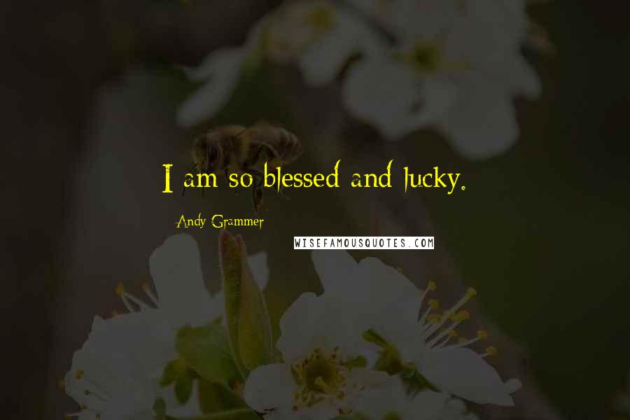 Andy Grammer quotes: I am so blessed and lucky.