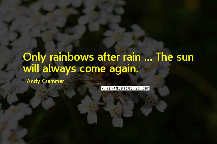 Andy Grammer quotes: Only rainbows after rain ... The sun will always come again.