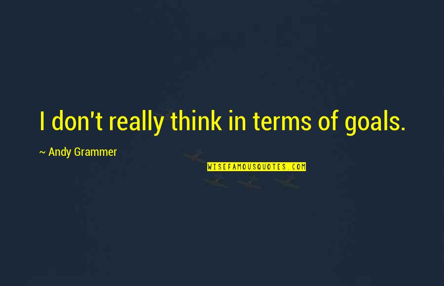 Andy Grammer Quotes By Andy Grammer: I don't really think in terms of goals.