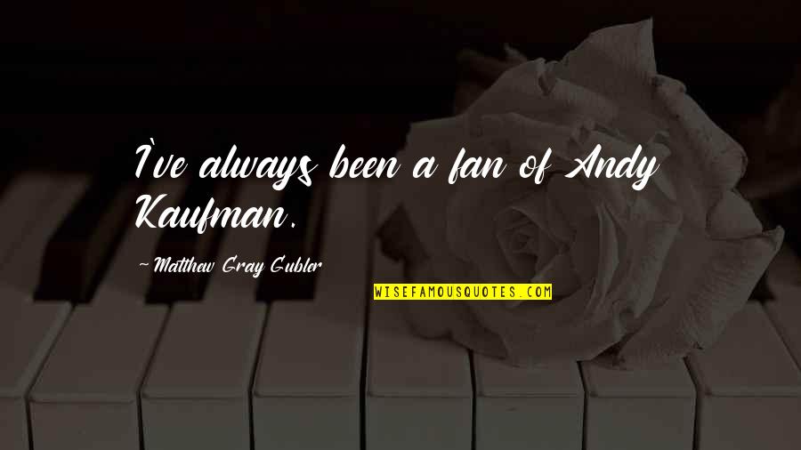 Andy Gray Best Quotes By Matthew Gray Gubler: I've always been a fan of Andy Kaufman. Andy Gray Best Quotes By Matthew Gray Gubler: I've always been a fan of Andy Kaufman.