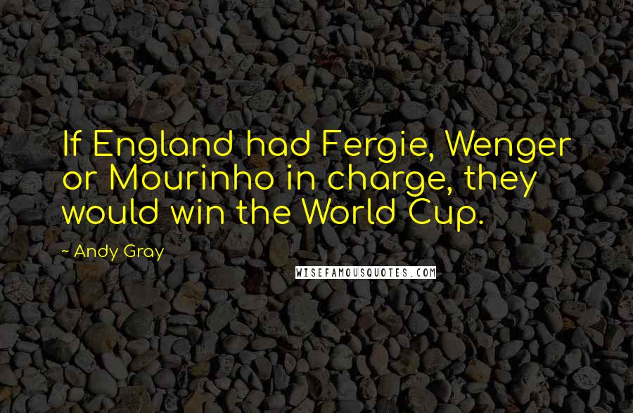 Andy Gray quotes: If England had Fergie, Wenger or Mourinho in charge, they would win the World Cup.