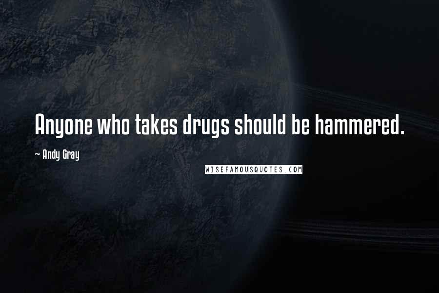 Andy Gray quotes: Anyone who takes drugs should be hammered.