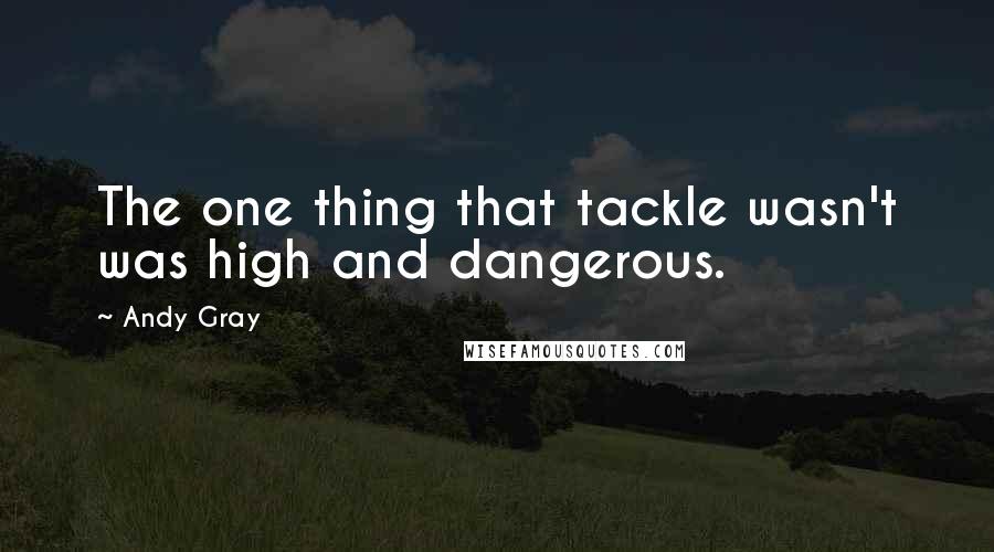 Andy Gray quotes: The one thing that tackle wasn't was high and dangerous.