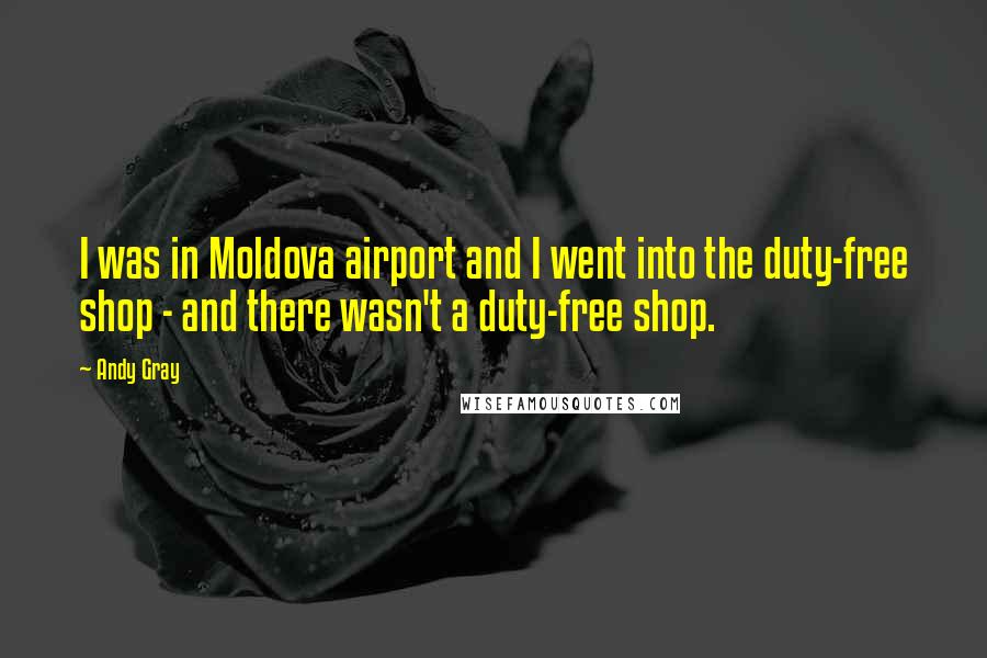 Andy Gray quotes: I was in Moldova airport and I went into the duty-free shop - and there wasn't a duty-free shop.