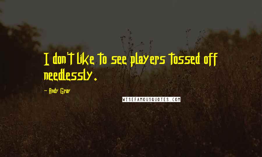 Andy Gray quotes: I don't like to see players tossed off needlessly.