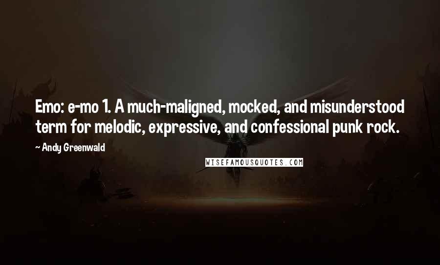 Andy Greenwald quotes: Emo: e-mo 1. A much-maligned, mocked, and misunderstood term for melodic, expressive, and confessional punk rock.