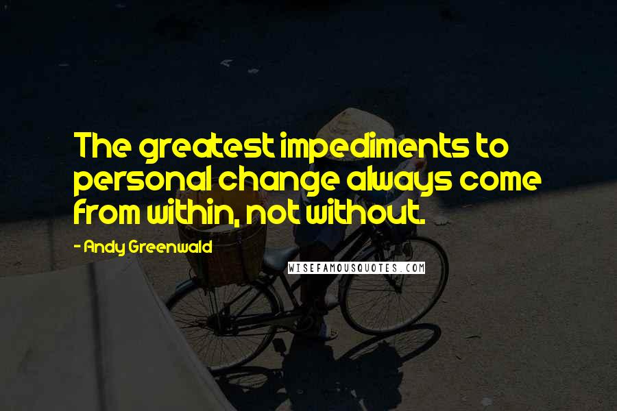 Andy Greenwald quotes: The greatest impediments to personal change always come from within, not without.