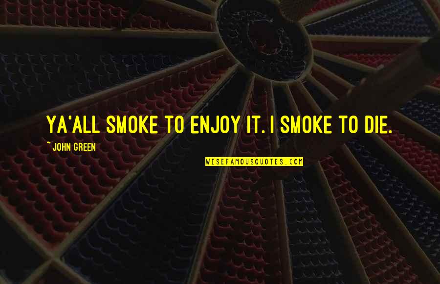 Andy Griffith Ernest T Bass Quotes By John Green: Ya'all smoke to enjoy it. I smoke to Andy Griffith Ernest T Bass Quotes By John Green: Ya'all smoke to enjoy it. I smoke to