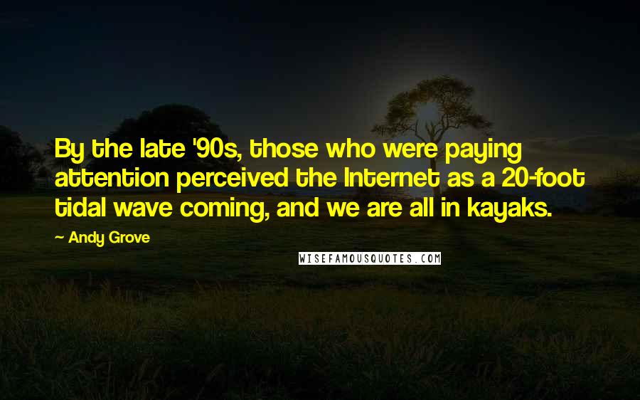 Andy Grove quotes: By the late '90s, those who were paying attention perceived the Internet as a 20-foot tidal wave coming, and we are all in kayaks.