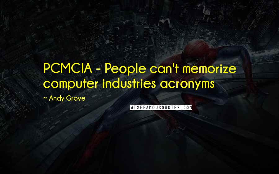 Andy Grove quotes: PCMCIA - People can't memorize computer industries acronyms