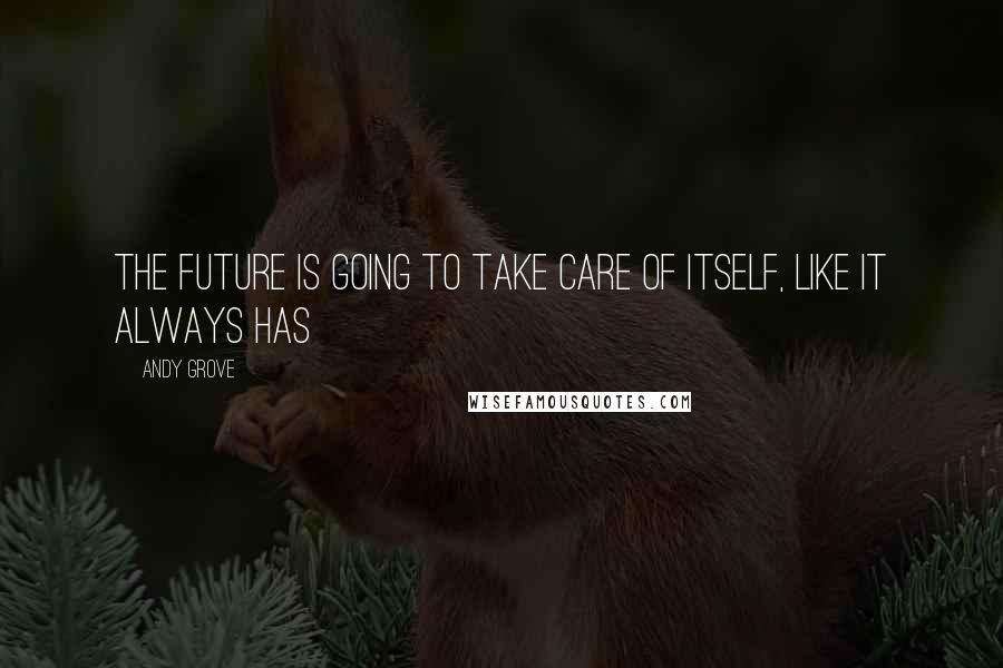 Andy Grove quotes: The future is going to take care of itself, like it always has