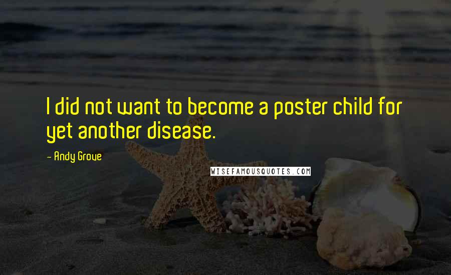 Andy Grove quotes: I did not want to become a poster child for yet another disease.