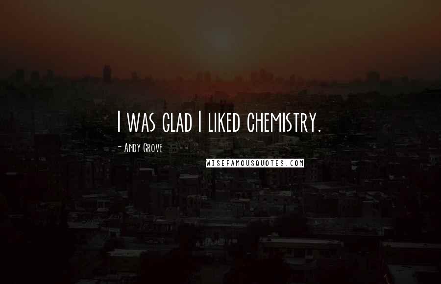 Andy Grove quotes: I was glad I liked chemistry.