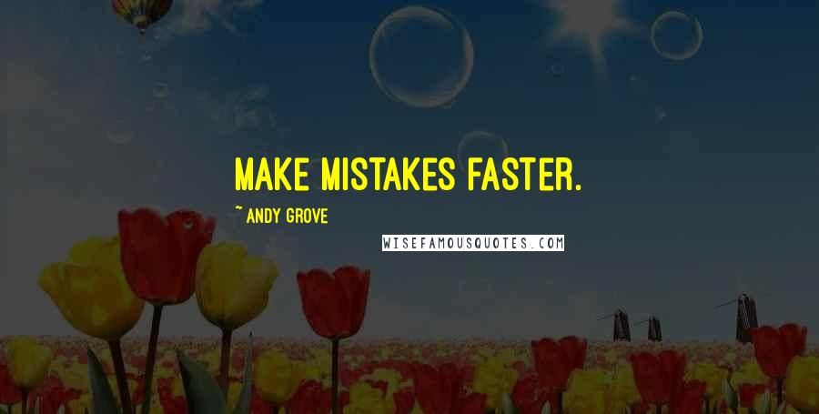 Andy Grove quotes: Make mistakes faster.