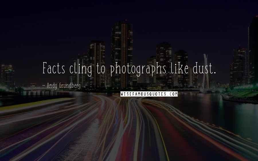 Andy Grundberg quotes: Facts cling to photographs like dust.