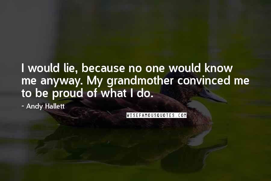 Andy Hallett quotes: I would lie, because no one would know me anyway. My grandmother convinced me to be proud of what I do.