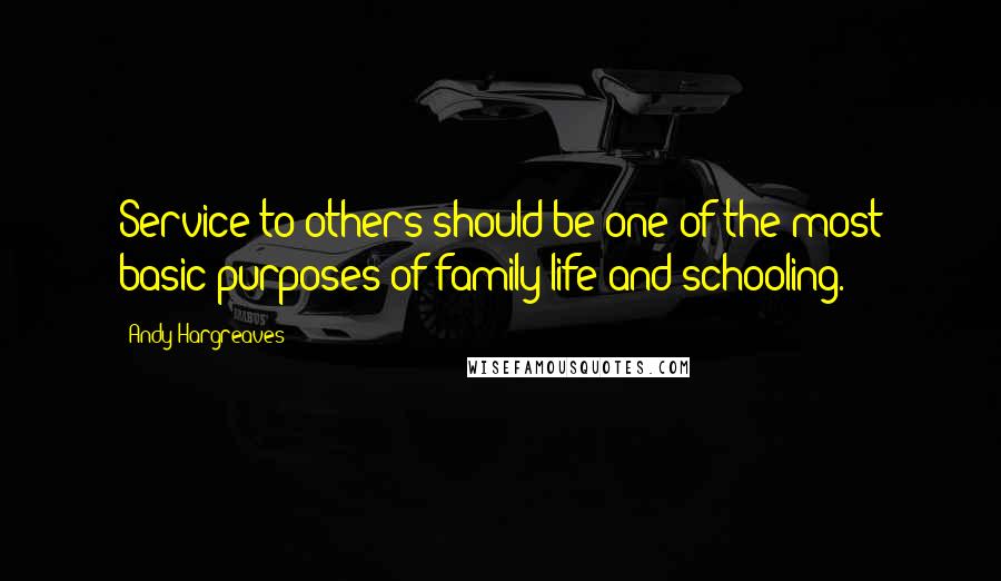 Andy Hargreaves quotes: Service to others should be one of the most basic purposes of family life and schooling.