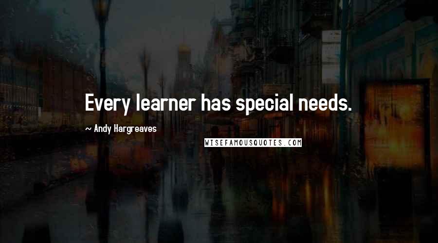 Andy Hargreaves quotes: Every learner has special needs.