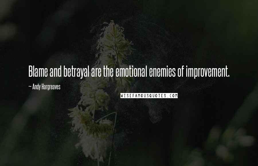 Andy Hargreaves quotes: Blame and betrayal are the emotional enemies of improvement.