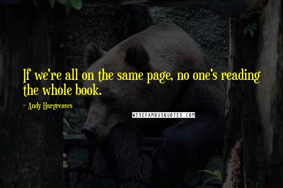 Andy Hargreaves quotes: If we're all on the same page, no one's reading the whole book.