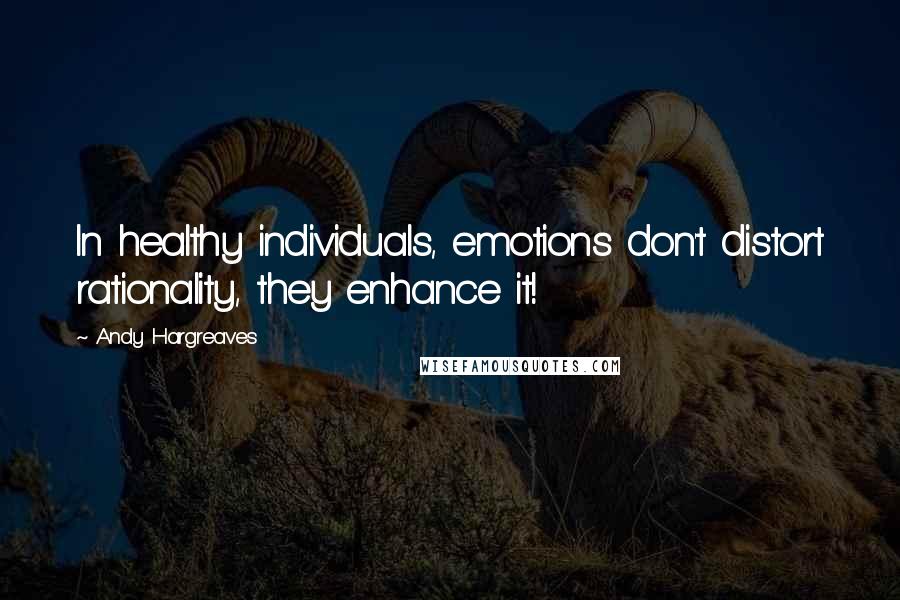 Andy Hargreaves quotes: In healthy individuals, emotions don't distort rationality, they enhance it!