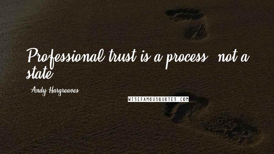 Andy Hargreaves quotes: Professional trust is a process, not a state.