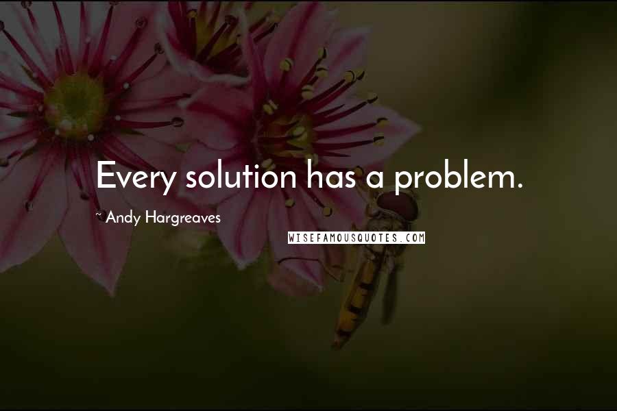 Andy Hargreaves quotes: Every solution has a problem.