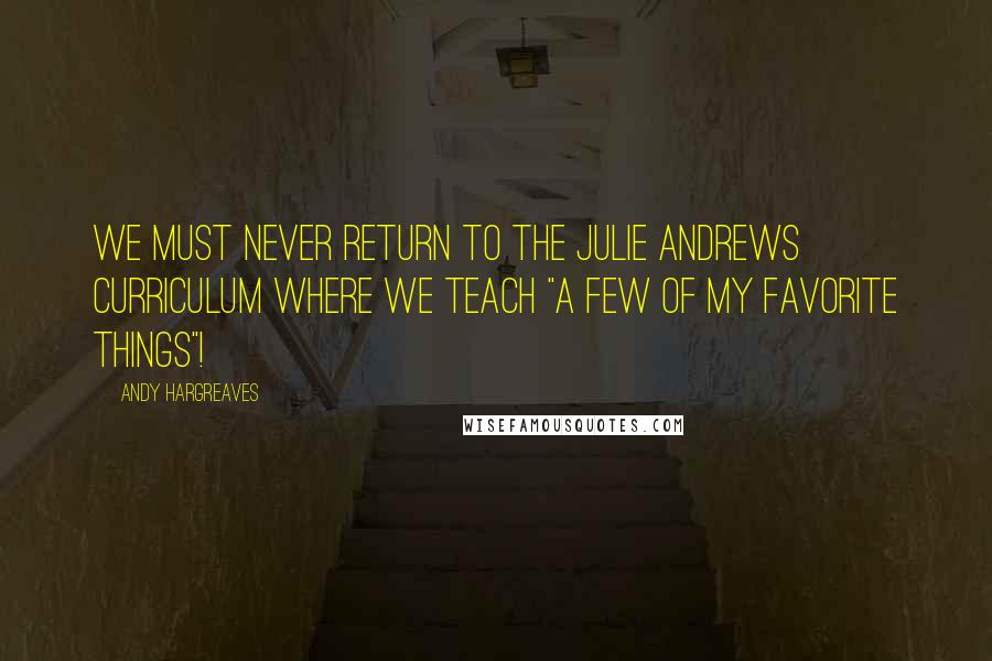 Andy Hargreaves quotes: We must never return to the Julie Andrews curriculum where we teach "a few of my favorite things"!