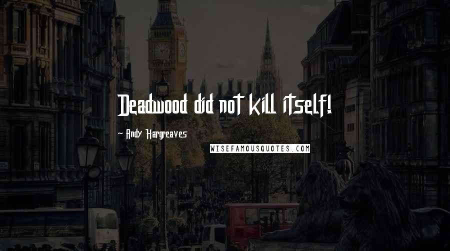 Andy Hargreaves quotes: Deadwood did not kill itself!