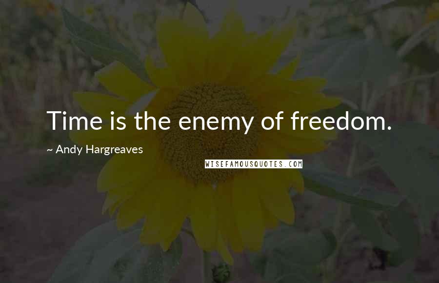 Andy Hargreaves quotes: Time is the enemy of freedom.