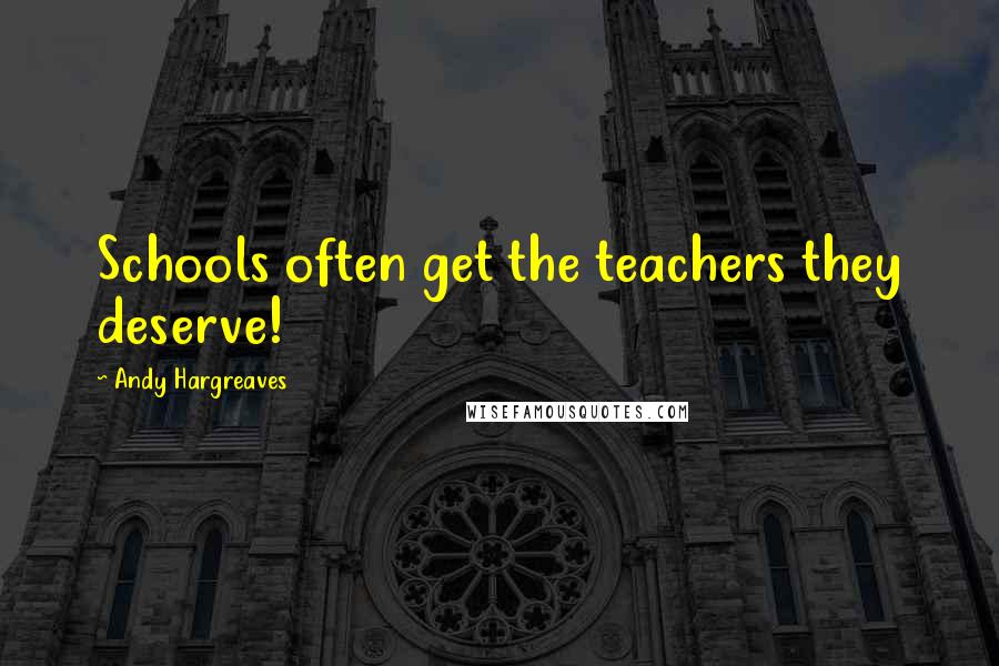 Andy Hargreaves quotes: Schools often get the teachers they deserve!