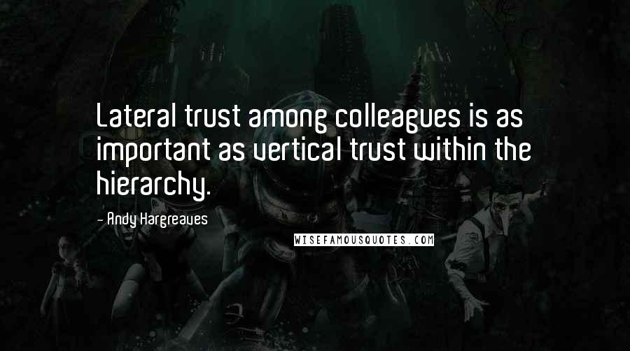 Andy Hargreaves quotes: Lateral trust among colleagues is as important as vertical trust within the hierarchy.