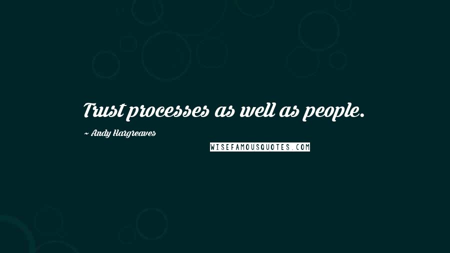 Andy Hargreaves quotes: Trust processes as well as people.