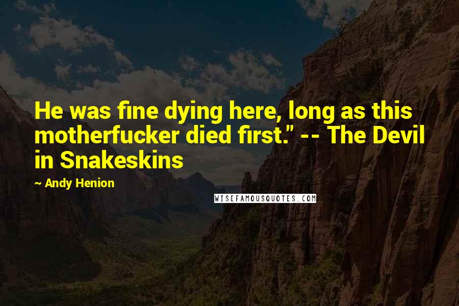 Andy Henion quotes: He was fine dying here, long as this motherfucker died first." -- The Devil in Snakeskins