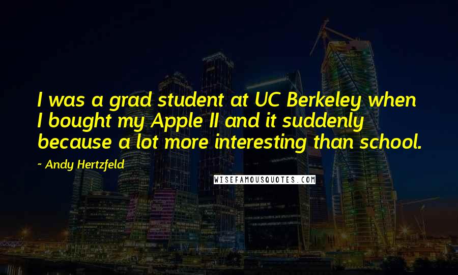 Andy Hertzfeld quotes: I was a grad student at UC Berkeley when I bought my Apple II and it suddenly because a lot more interesting than school.