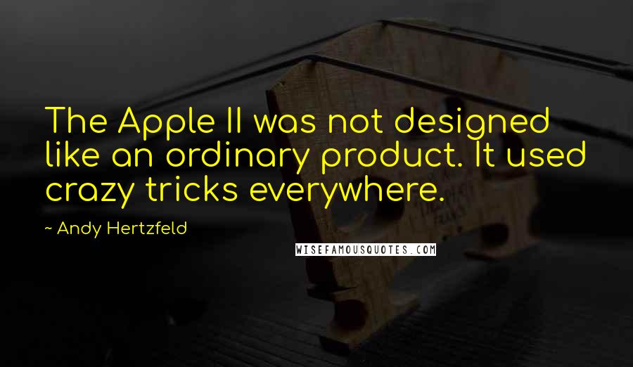 Andy Hertzfeld quotes: The Apple II was not designed like an ordinary product. It used crazy tricks everywhere.