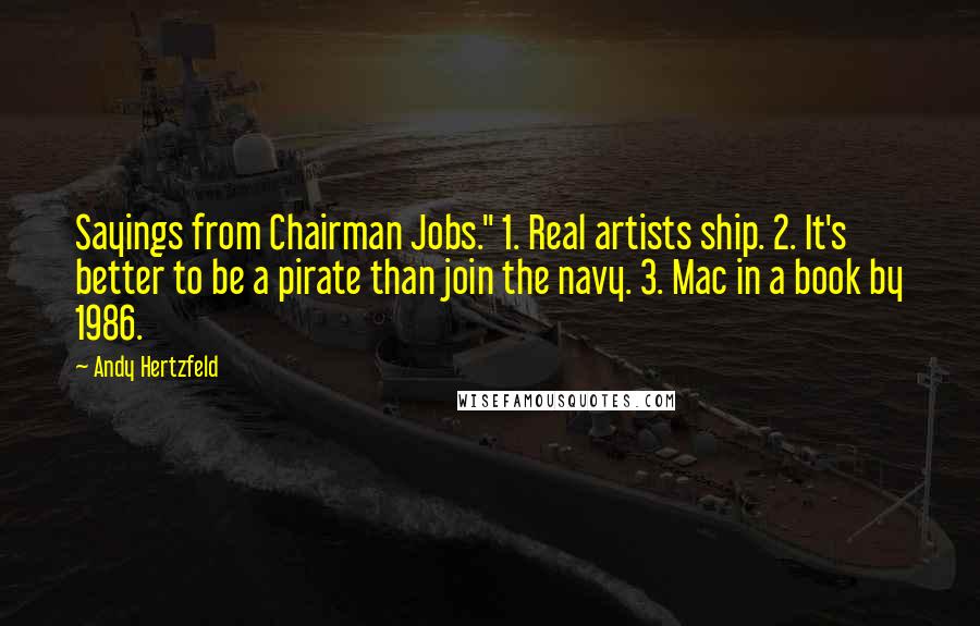 Andy Hertzfeld quotes: Sayings from Chairman Jobs." 1. Real artists ship. 2. It's better to be a pirate than join the navy. 3. Mac in a book by 1986.