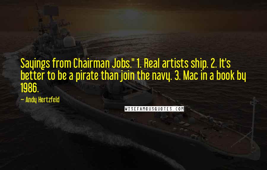 Andy Hertzfeld quotes: Sayings from Chairman Jobs." 1. Real artists ship. 2. It's better to be a pirate than join the navy. 3. Mac in a book by 1986. Andy Hertzfeld quotes: Sayings from Chairman Jobs." 1. Real artists ship. 2. It's better to be a pirate than join the navy. 3. Mac in a book by 1986.