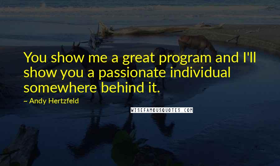 Andy Hertzfeld quotes: You show me a great program and I'll show you a passionate individual somewhere behind it.