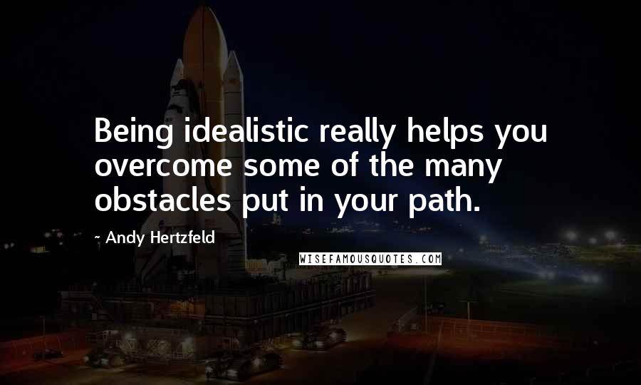 Andy Hertzfeld quotes: Being idealistic really helps you overcome some of the many obstacles put in your path.