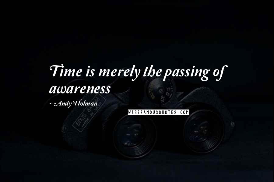 Andy Holman quotes: Time is merely the passing of awareness