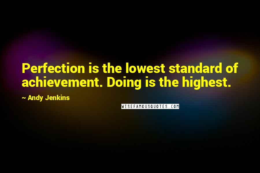 Andy Jenkins quotes: Perfection is the lowest standard of achievement. Doing is the highest. Andy Jenkins quotes: Perfection is the lowest standard of achievement. Doing is the highest.