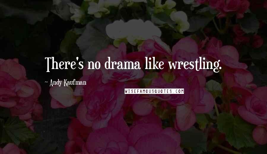 Andy Kaufman quotes: There's no drama like wrestling.