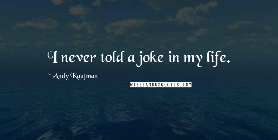 Andy Kaufman quotes: I never told a joke in my life.