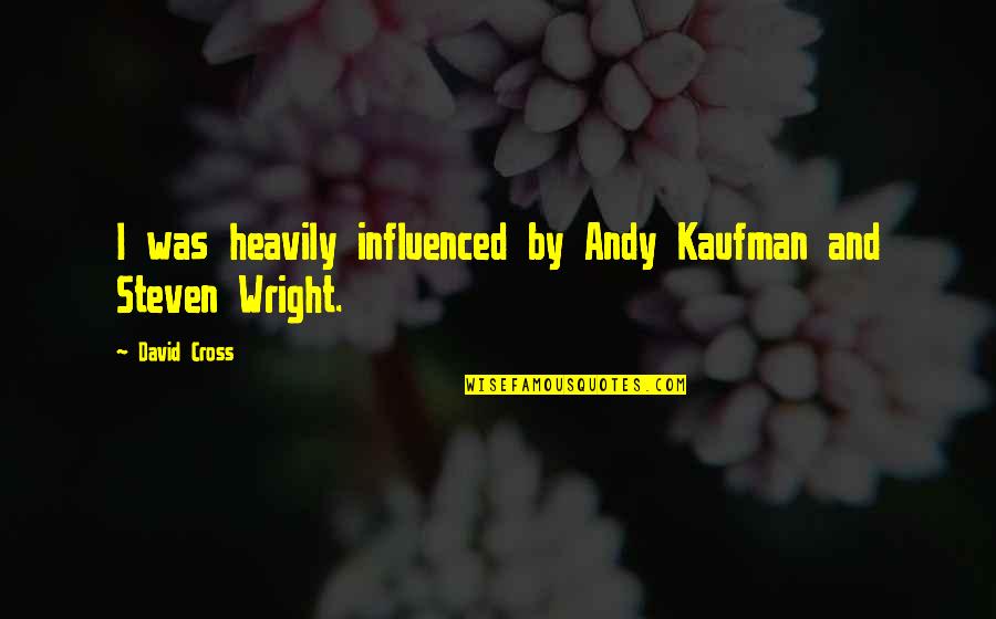 Andy Kaufman Quotes By David Cross: I was heavily influenced by Andy Kaufman and