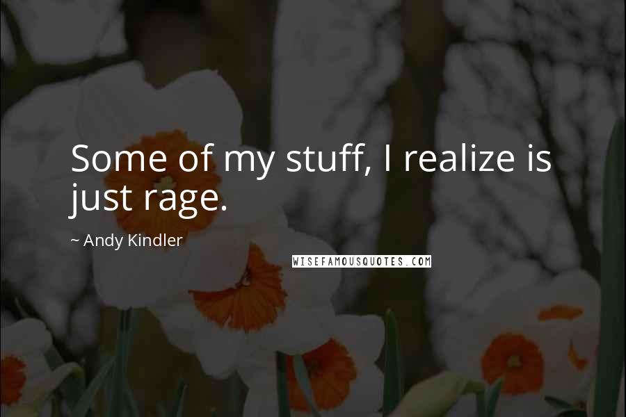 Andy Kindler quotes: Some of my stuff, I realize is just rage.