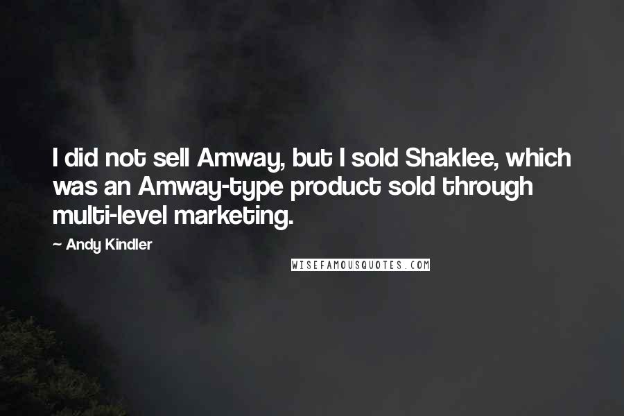 Andy Kindler quotes: I did not sell Amway, but I sold Shaklee, which was an Amway-type product sold through multi-level marketing.